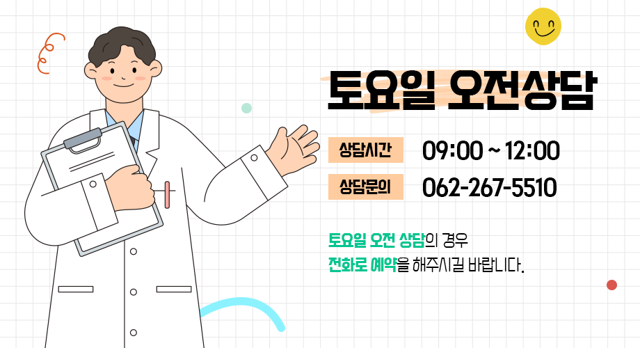 토요일 오전상담 / 상담시간 : 09:00 ~ 12:00 / 상담문의 : 062-267-5510 / 토요일 오전 상담의 경우 전화로 예약을 해주시길 바랍니다.